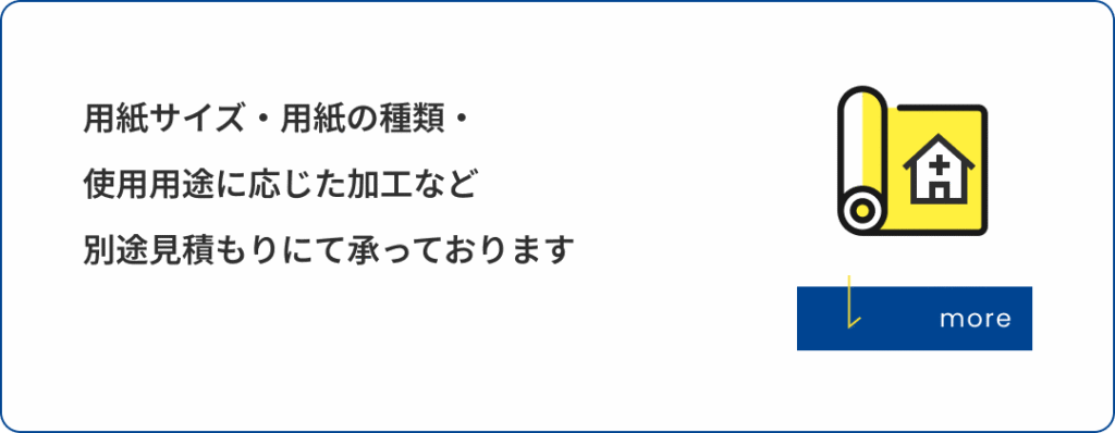 用紙サイズ・用紙の種類・使用用途に応じた加工など別途見積もりにて承っております